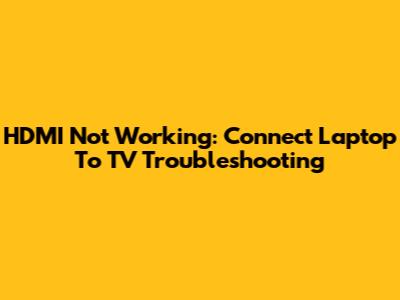HDMI Not Working: Connect Laptop To TV Troubleshooting