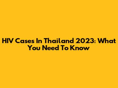 HIV Cases In Thailand 2023: What You Need To Know