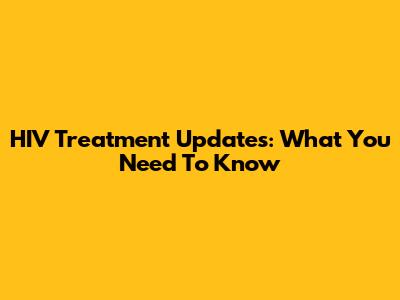 HIV Treatment Updates: What You Need To Know