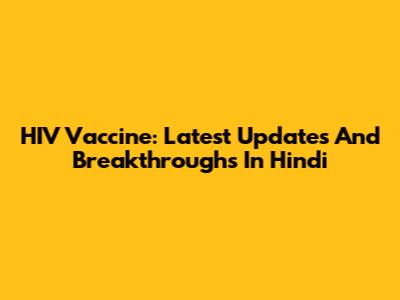 HIV Vaccine: Latest Updates And Breakthroughs In Hindi
