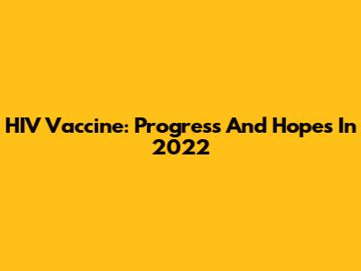 HIV Vaccine: Progress And Hopes In 2022