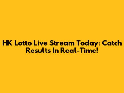 HK Lotto Live Stream Today: Catch Results In Real-Time!