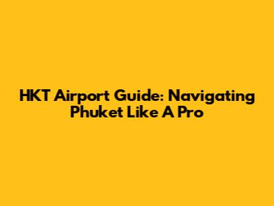 HKT Airport Guide: Navigating Phuket Like A Pro
