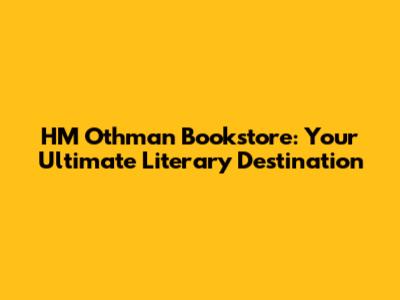 HM Othman Bookstore: Your Ultimate Literary Destination