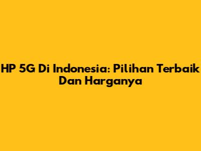 HP 5G Di Indonesia: Pilihan Terbaik Dan Harganya