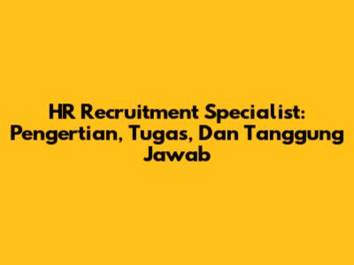 HR Recruitment Specialist: Pengertian, Tugas, Dan Tanggung Jawab