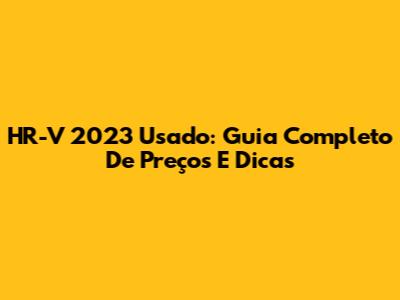 HR-V 2023 Usado: Guia Completo De Preços E Dicas