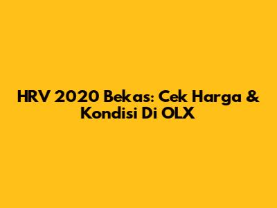 HRV 2020 Bekas: Cek Harga & Kondisi Di OLX
