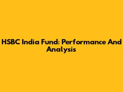 HSBC India Fund: Performance And Analysis