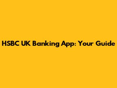 HSBC UK Banking App: Your Guide