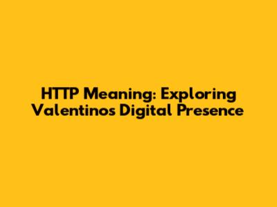 HTTP Meaning: Exploring Valentino's Digital Presence