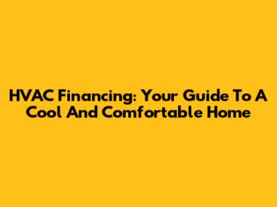 HVAC Financing: Your Guide To A Cool And Comfortable Home