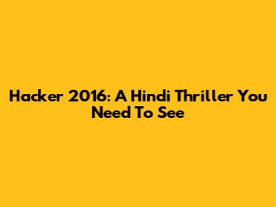 Hacker 2016: A Hindi Thriller You Need To See