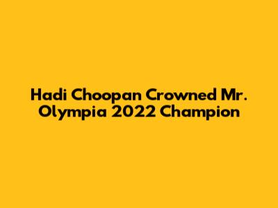 Hadi Choopan Crowned Mr. Olympia 2022 Champion
