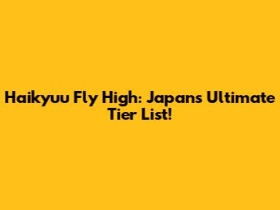 Haikyuu Fly High: Japan's Ultimate Tier List!
