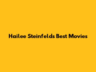 Hailee Steinfeld's Best Movies