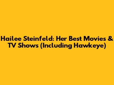 Hailee Steinfeld: Her Best Movies & TV Shows (Including Hawkeye)