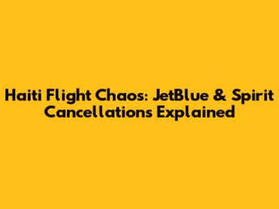 Haiti Flight Chaos: JetBlue & Spirit Cancellations Explained