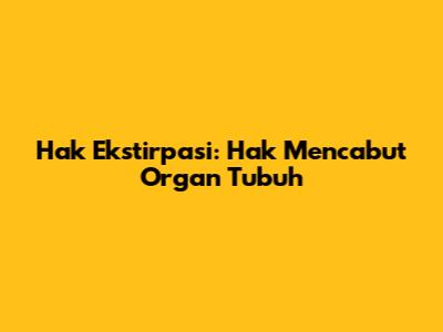 Hak Ekstirpasi: Hak Mencabut Organ Tubuh
