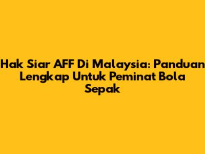 Hak Siar AFF Di Malaysia: Panduan Lengkap Untuk Peminat Bola Sepak