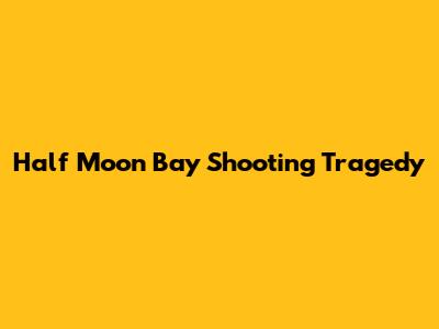 Half Moon Bay Shooting Tragedy