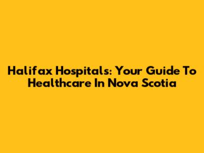 Halifax Hospitals: Your Guide To Healthcare In Nova Scotia