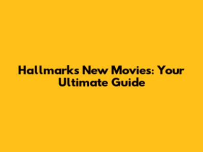 Hallmark's New Movies: Your Ultimate Guide