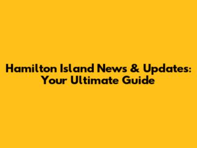 Hamilton Island News & Updates: Your Ultimate Guide