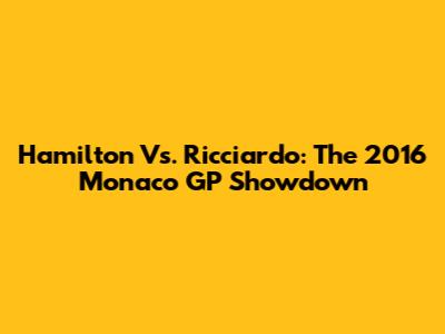 Hamilton Vs. Ricciardo: The 2016 Monaco GP Showdown
