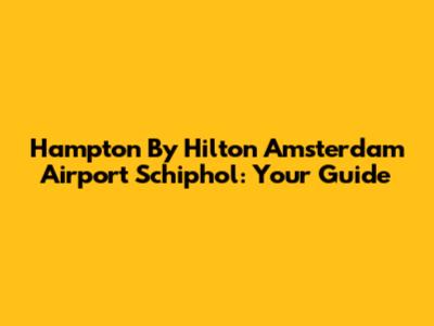 Hampton By Hilton Amsterdam Airport Schiphol: Your Guide