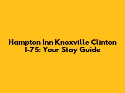 Hampton Inn Knoxville Clinton I-75: Your Stay Guide