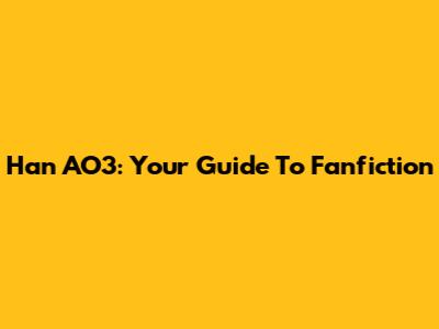 Han AO3: Your Guide To Fanfiction