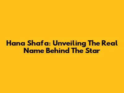 Hana Shafa: Unveiling The Real Name Behind The Star