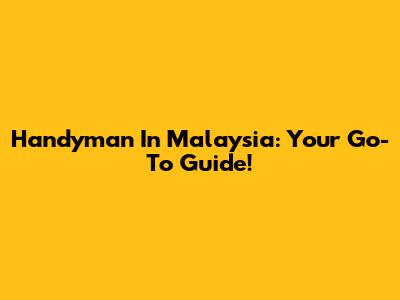 Handyman In Malaysia: Your Go-To Guide!