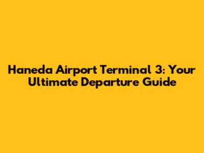 Haneda Airport Terminal 3: Your Ultimate Departure Guide