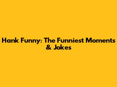 Hank Funny: The Funniest Moments & Jokes
