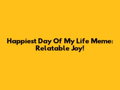 Happiest Day Of My Life Meme: Relatable Joy!