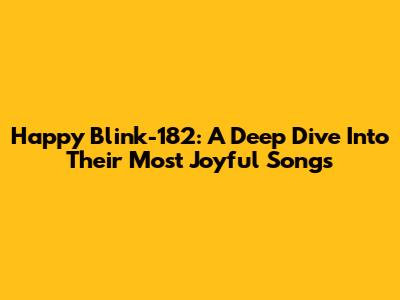 Happy Blink-182: A Deep Dive Into Their Most Joyful Songs