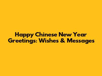 Happy Chinese New Year Greetings: Wishes & Messages