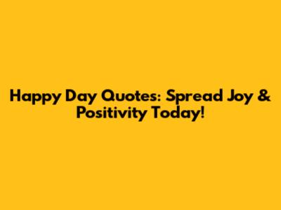 Happy Day Quotes: Spread Joy & Positivity Today!