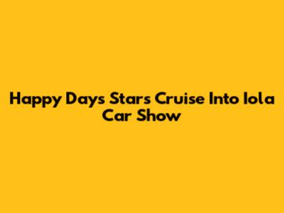 Happy Days Stars Cruise Into Iola Car Show