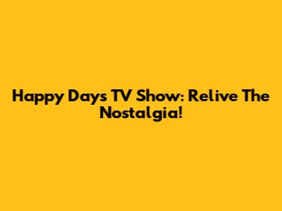 Happy Days TV Show: Relive The Nostalgia!