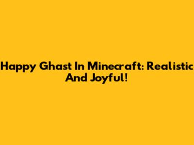 Happy Ghast In Minecraft: Realistic And Joyful!