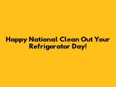 Happy National Clean Out Your Refrigerator Day!