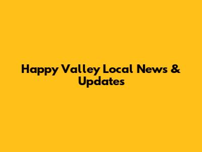 Happy Valley Local News & Updates