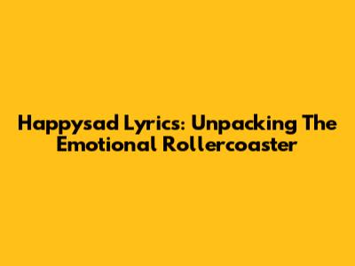 Happysad Lyrics: Unpacking The Emotional Rollercoaster