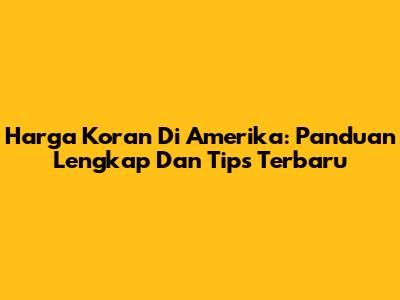 Harga Koran Di Amerika: Panduan Lengkap Dan Tips Terbaru