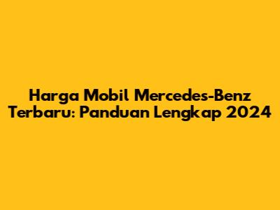 Harga Mobil Mercedes-Benz Terbaru: Panduan Lengkap 2024