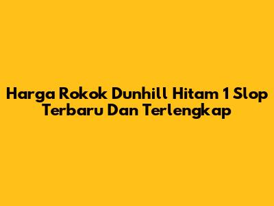 Harga Rokok Dunhill Hitam 1 Slop Terbaru Dan Terlengkap