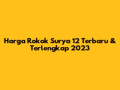 Harga Rokok Surya 12 Terbaru & Terlengkap 2023